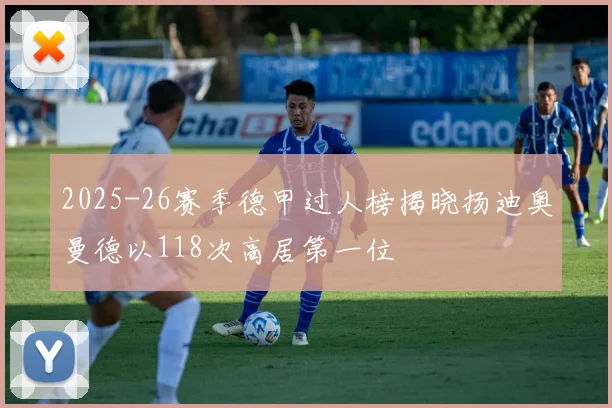 2025-26赛季德甲过人榜揭晓扬迪奥曼德以118次高居第一位