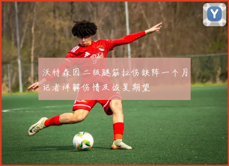 沃特森因二级腿筋拉伤缺阵一个月记者详解伤情及恢复期望