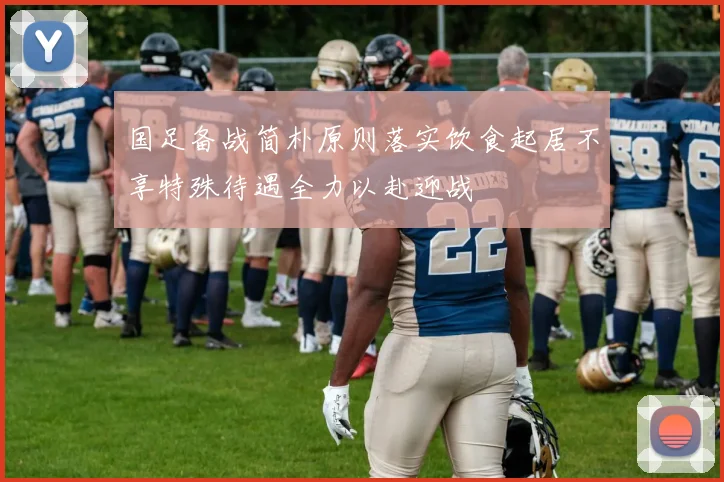 国足备战简朴原则落实饮食起居不享特殊待遇全力以赴迎战