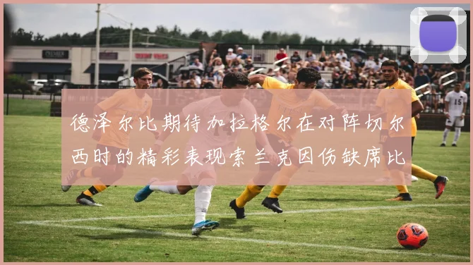 德泽尔比期待加拉格尔在对阵切尔西时的精彩表现索兰克因伤缺席比赛