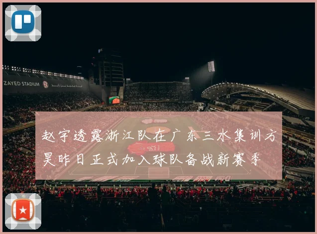 赵宇透露浙江队在广东三水集训方昊昨日正式加入球队备战新赛季