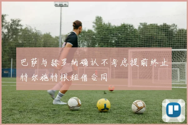 巴萨与赫罗纳确认不考虑提前终止特尔施特根租借合同