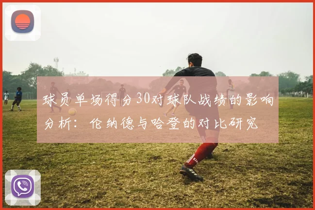 球员单场得分30对球队战绩的影响分析：伦纳德与哈登的对比研究