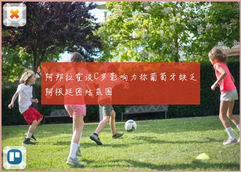 阿邦拉霍谈C罗影响力称葡萄牙缺乏阿根廷团结氛围