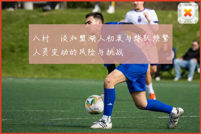 八村塁谈加盟湖人初衷与球队频繁人员变动的风险与挑战