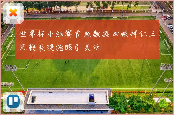 世界杯小组赛首轮数据回顾拜仁三叉戟表现抢眼引关注
