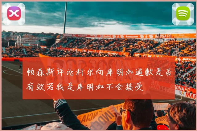帕森斯评论科尔向库明加道歉是否有效若我是库明加不会接受