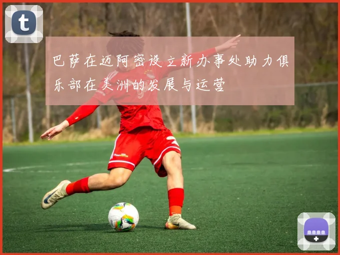巴萨在迈阿密设立新办事处助力俱乐部在美洲的发展与运营
