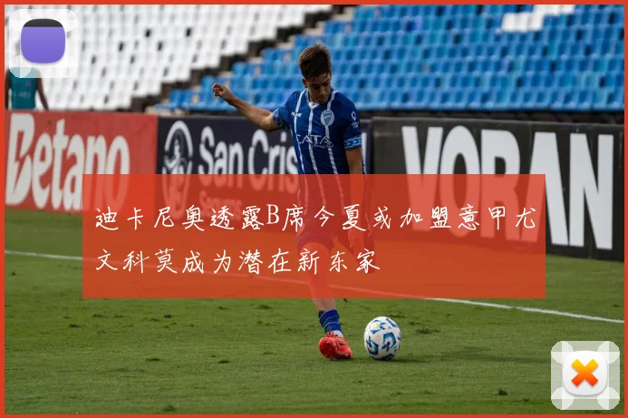 迪卡尼奥透露B席今夏或加盟意甲尤文科莫成为潜在新东家